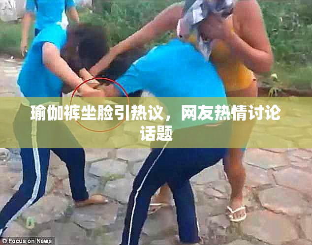 瑜伽裤坐脸引热议，网友热情讨论话题