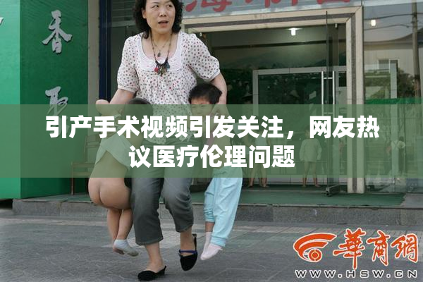 引产手术视频引发关注，网友热议医疗伦理问题