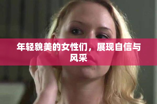 年轻貌美的女性们，展现自信与风采