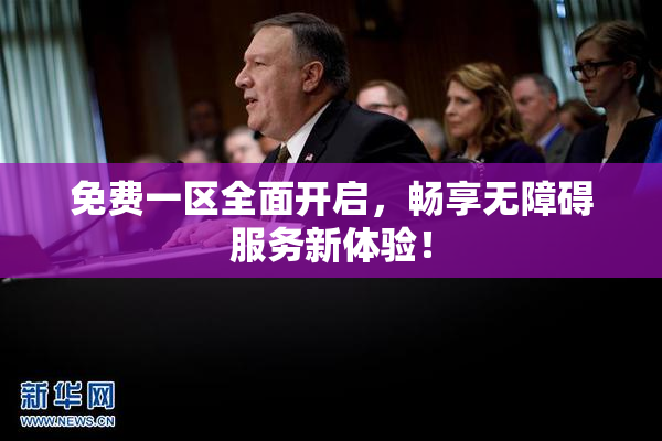免费一区全面开启，畅享无障碍服务新体验！