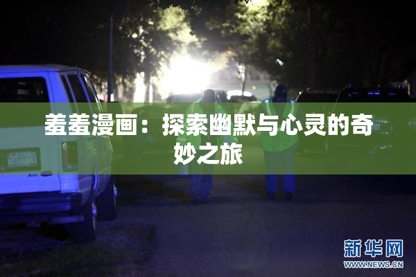 羞羞漫画：探索幽默与心灵的奇妙之旅