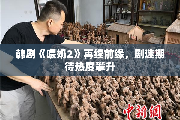 韩剧《喂奶2》再续前缘，剧迷期待热度攀升