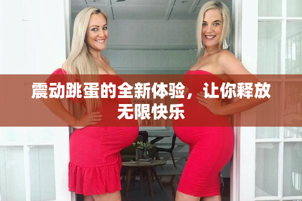 震动跳蛋的全新体验，让你释放无限快乐