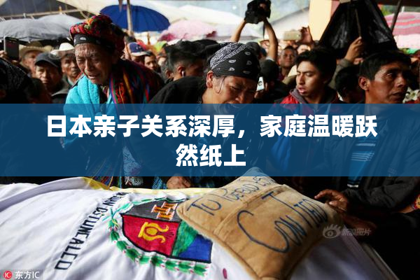 日本亲子关系深厚，家庭温暖跃然纸上