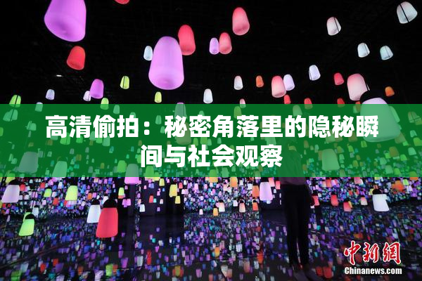 高清偷拍：秘密角落里的隐秘瞬间与社会观察