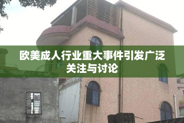 欧美成人行业重大事件引发广泛关注与讨论