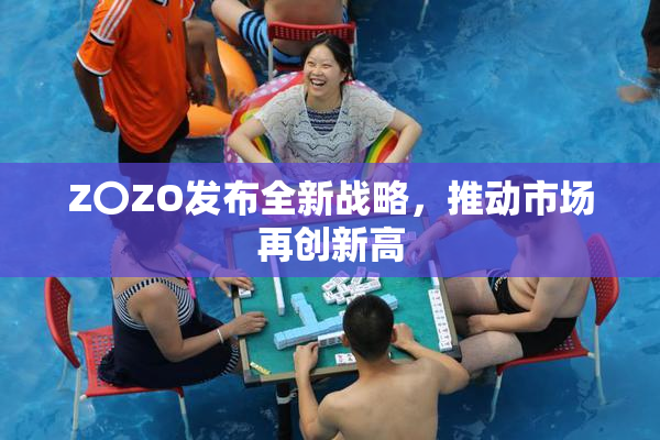 Z〇ZO发布全新战略，推动市场再创新高