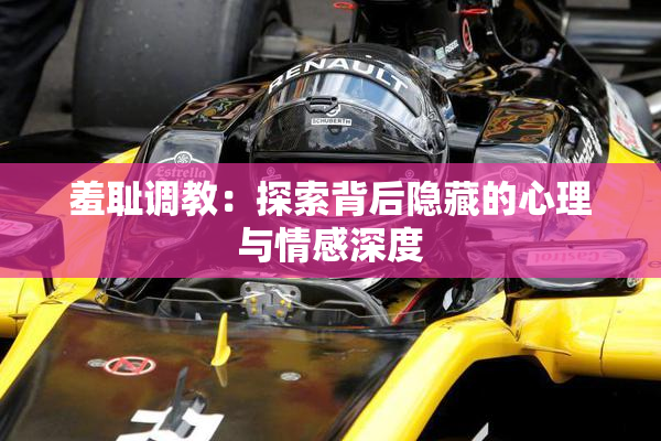羞耻调教：探索背后隐藏的心理与情感深度