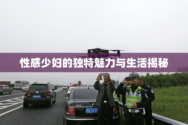 性感少妇的独特魅力与生活揭秘