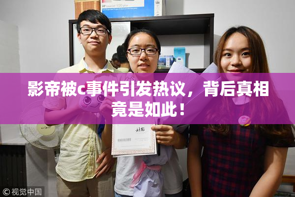 影帝被c事件引发热议，背后真相竟是如此！