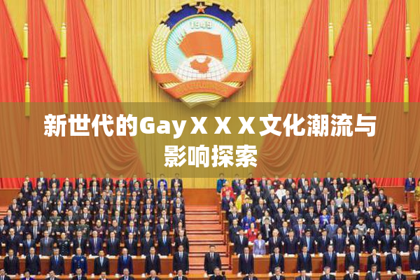新世代的GayⅩⅩⅩ文化潮流与影响探索