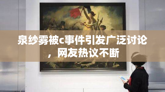 泉纱雾被c事件引发广泛讨论，网友热议不断