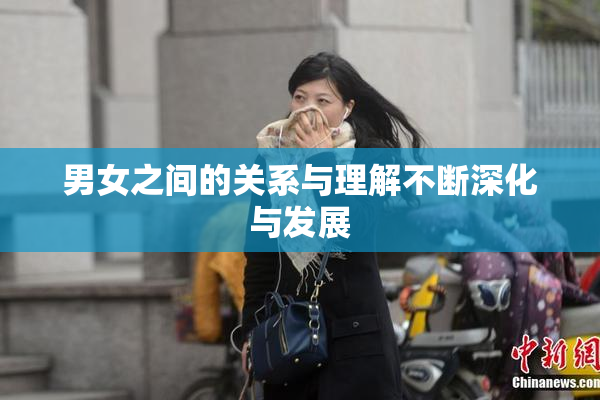 男女之间的关系与理解不断深化与发展