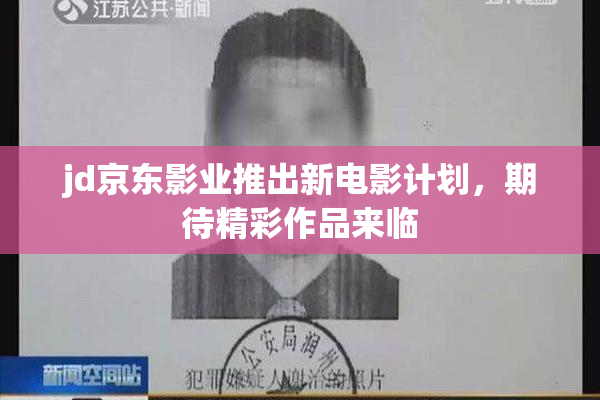 jd京东影业推出新电影计划，期待精彩作品来临