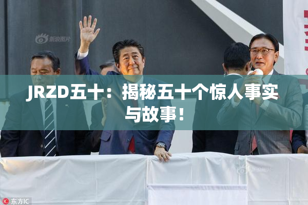 JRZD五十：揭秘五十个惊人事实与故事！
