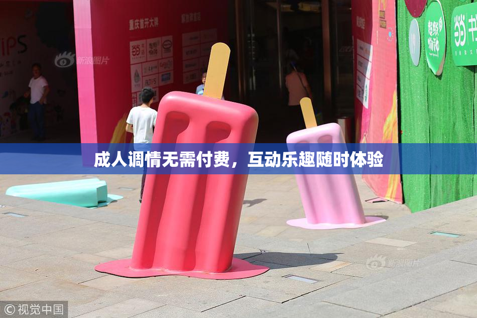 成人调情无需付费，互动乐趣随时体验