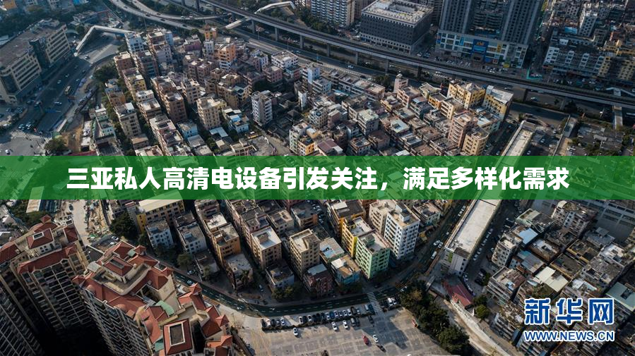 三亚私人高清电设备引发关注，满足多样化需求