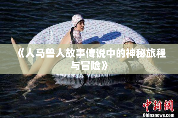《人马兽人故事传说中的神秘旅程与冒险》