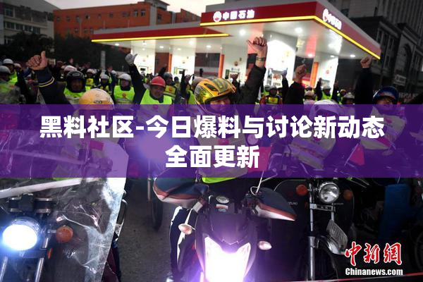 黑料社区-今日爆料与讨论新动态全面更新