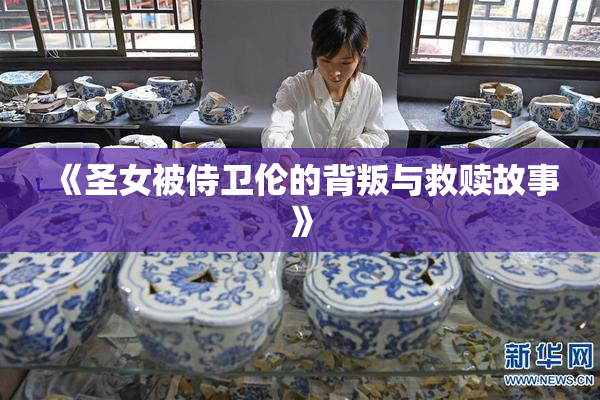 《圣女被侍卫伦的背叛与救赎故事》