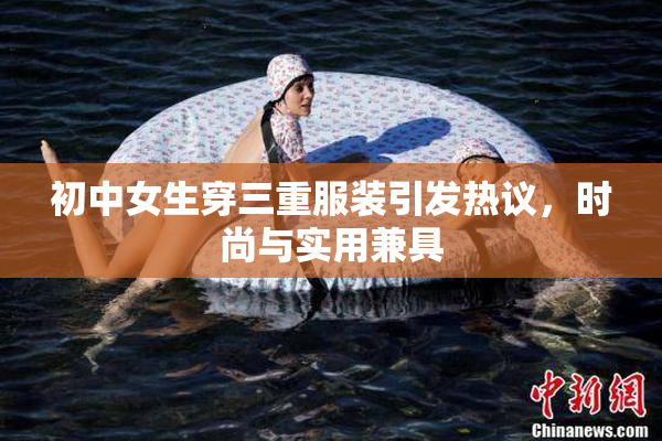 初中女生穿三重服装引发热议，时尚与实用兼具