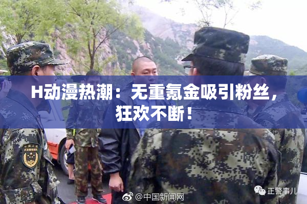 H动漫热潮：无重氪金吸引粉丝，狂欢不断！