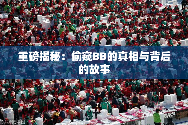 重磅揭秘：偷窥BB的真相与背后的故事