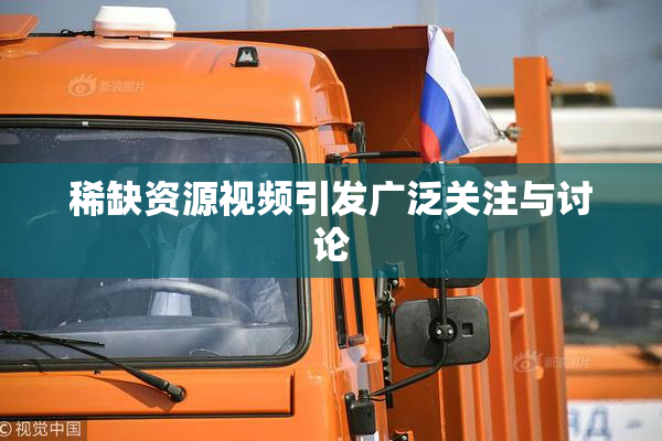 稀缺资源视频引发广泛关注与讨论