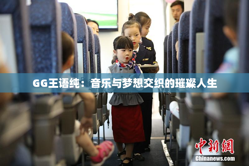 GG王语纯：音乐与梦想交织的璀璨人生