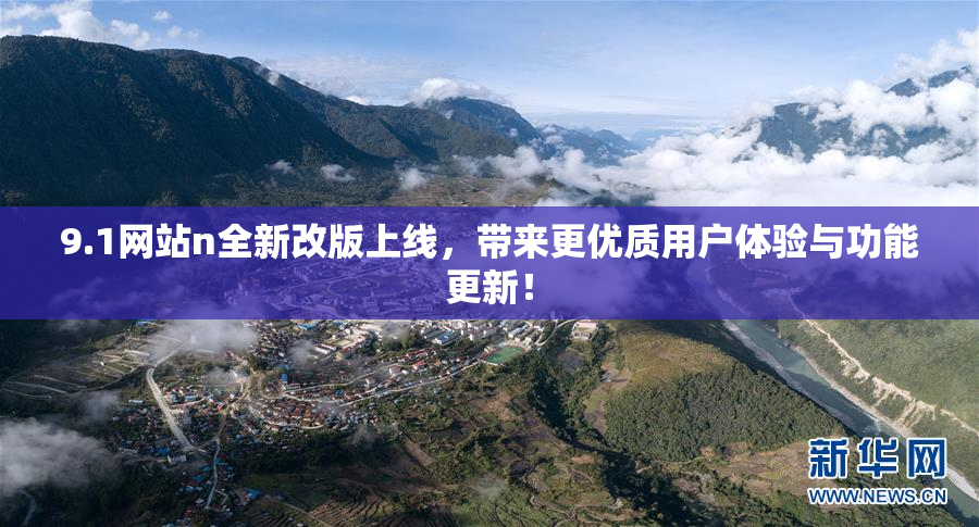 9.1网站n全新改版上线，带来更优质用户体验与功能更新！