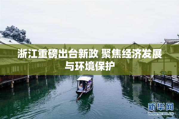 浙江重磅出台新政 聚焦经济发展与环境保护