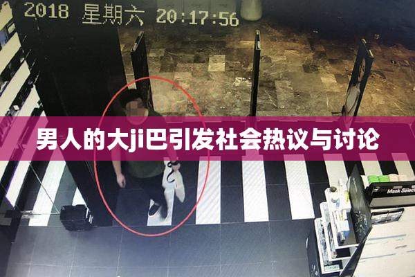 男人的大ji巴引发社会热议与讨论