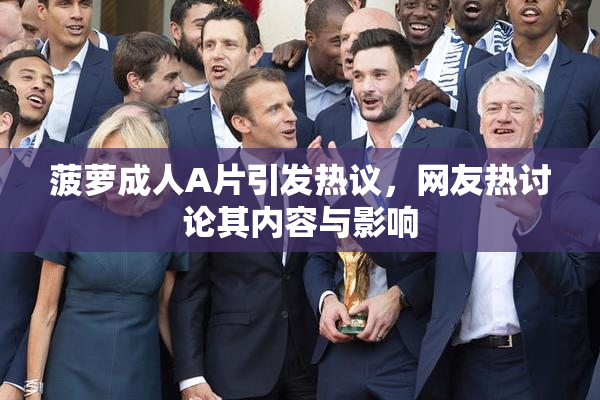 菠萝成人A片引发热议，网友热讨论其内容与影响