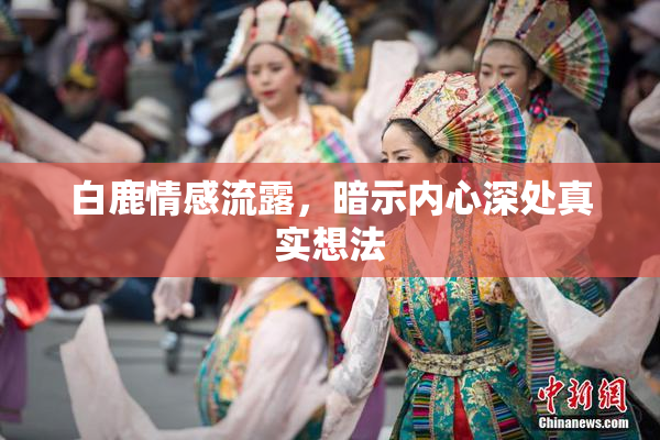 白鹿情感流露，暗示内心深处真实想法