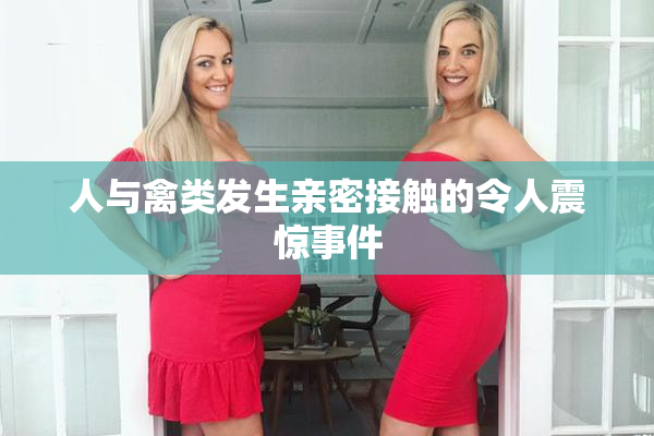 人与禽类发生亲密接触的令人震惊事件