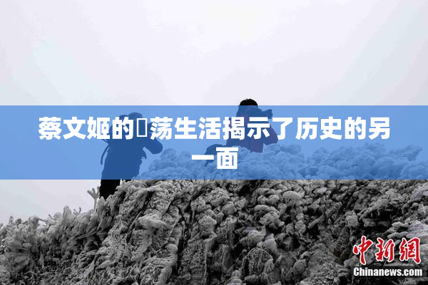 蔡文姬的婬荡生活揭示了历史的另一面