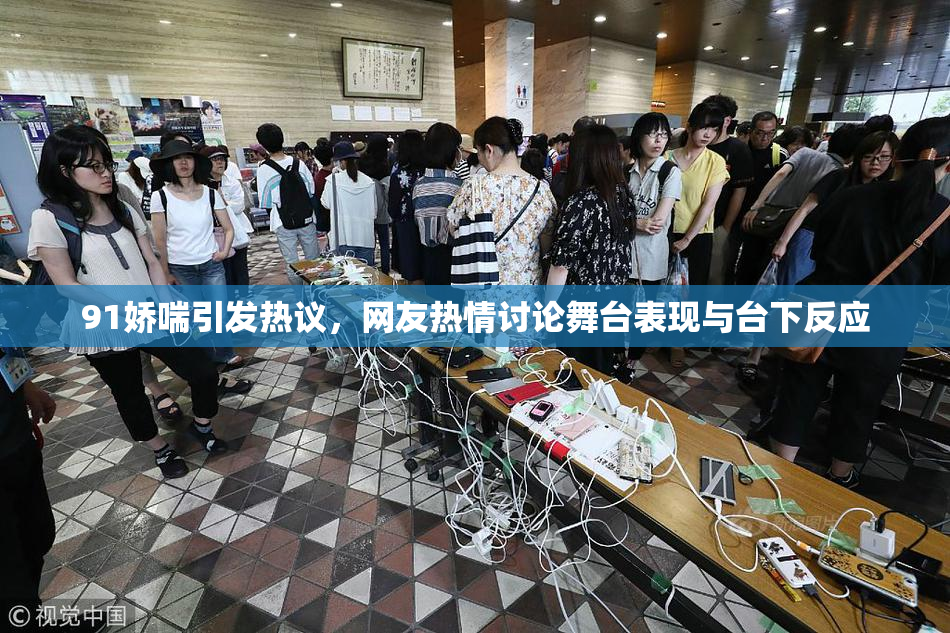 91娇喘引发热议，网友热情讨论舞台表现与台下反应