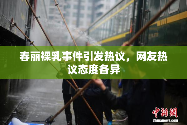 春丽裸乳事件引发热议，网友热议态度各异