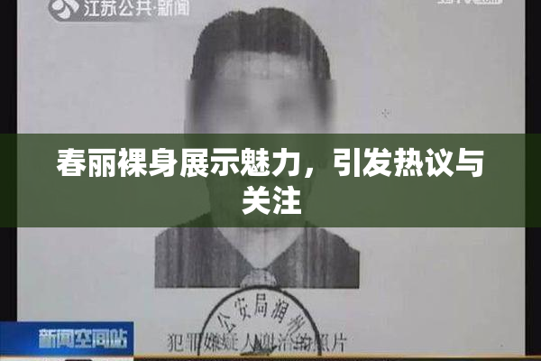 春丽裸身展示魅力，引发热议与关注