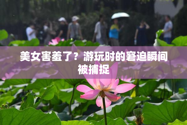 美女害羞了？游玩时的窘迫瞬间被捕捉