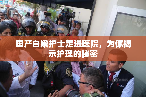 国产白嫩护士走进医院，为你揭示护理的秘密