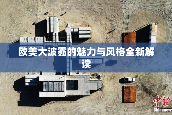 欧美大波霸的魅力与风格全新解读