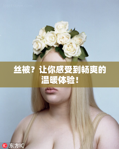 丝被？让你感受到畅爽的温暖体验！