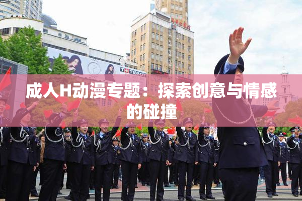 成人H动漫专题：探索创意与情感的碰撞