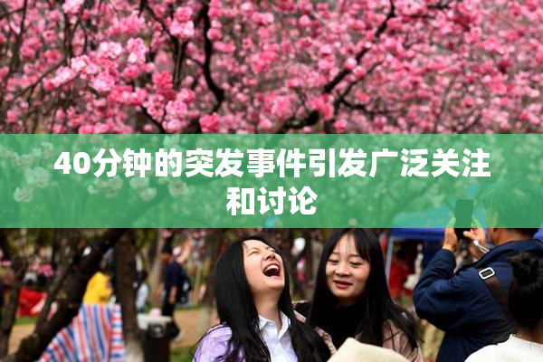 40分钟的突发事件引发广泛关注和讨论