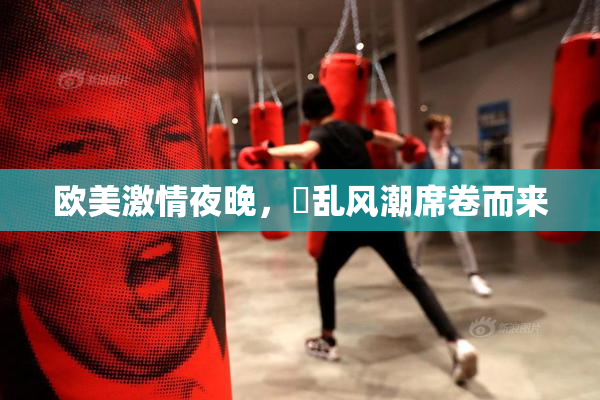 欧美激情夜晚，婬乱风潮席卷而来