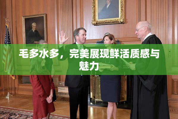 毛多水多，完美展现鲜活质感与魅力