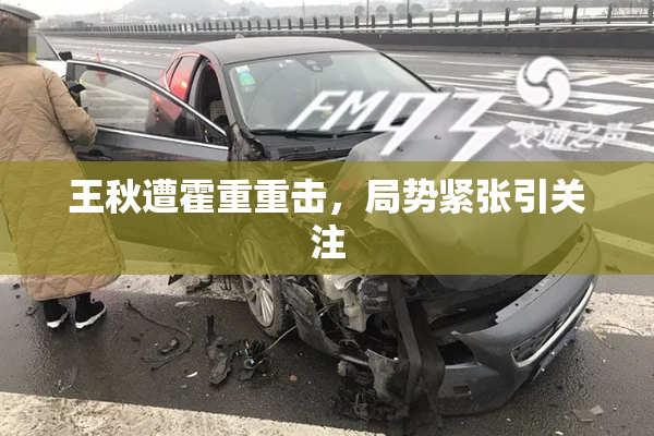 王秋遭霍重重击，局势紧张引关注