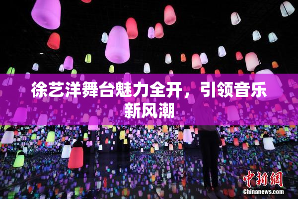 徐艺洋舞台魅力全开，引领音乐新风潮