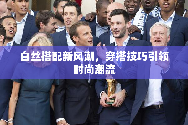 白丝搭配新风潮，穿搭技巧引领时尚潮流